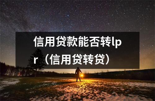 信用贷款能否转lpr（信用贷转贷）