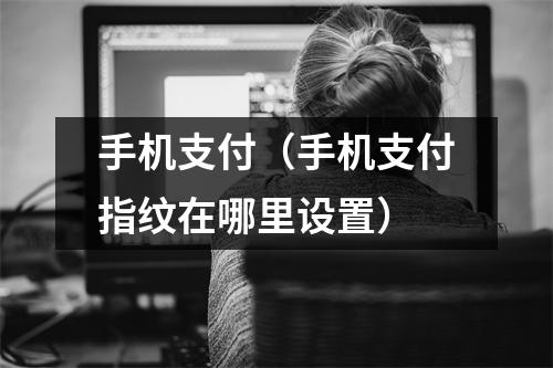 手机支付（手机支付指纹在哪里设置）