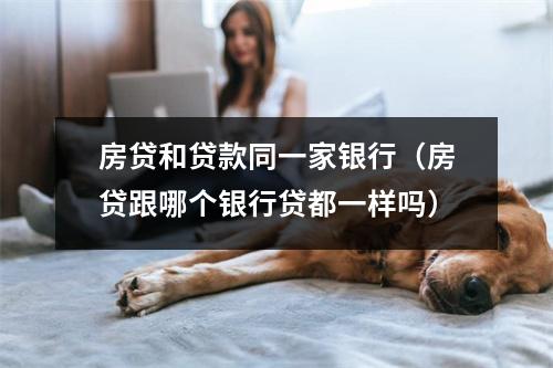 房贷和贷款同一家银行（房贷跟哪个银行贷都一样吗）