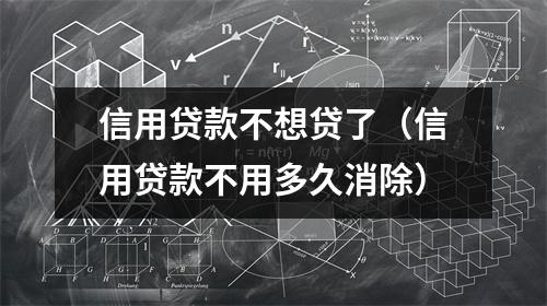 信用贷款不想贷了（信用贷款不用多久消除）