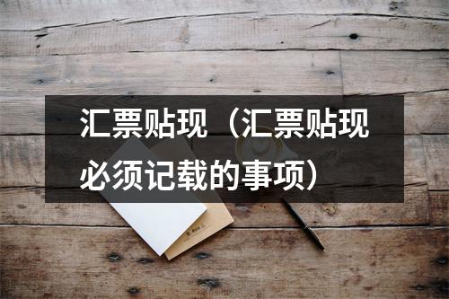 汇票贴现(汇票贴现必须记载的事项)