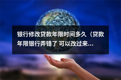 银行修改贷款年限时间多久（贷款年限银行弄错了 可以改过来吗?）