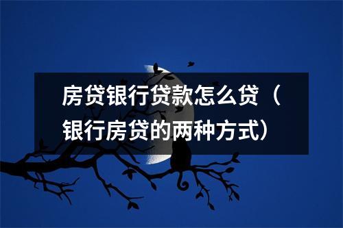 房贷银行贷款怎么贷（银行房贷的两种方式）