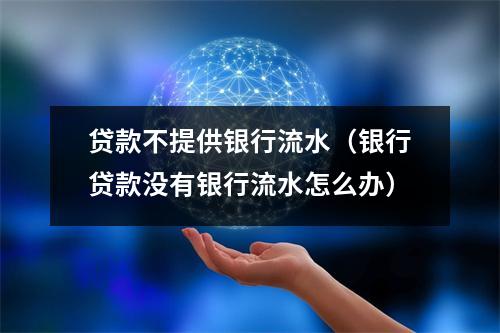 贷款不提供银行流水（银行贷款没有银行流水怎么办）