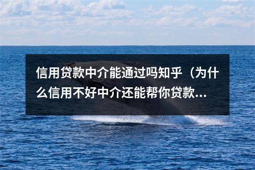 信用贷款中介能通过吗知乎（为什么信用不好中介还能帮你贷款）