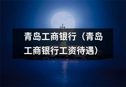 青岛工商银行（青岛工商银行工资待遇）