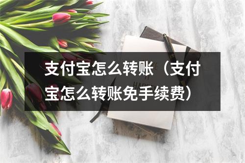 支付宝怎么转账（支付宝怎么转账免手续费）