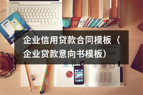 企业信用贷款合同模板（企业贷款意向书模板）