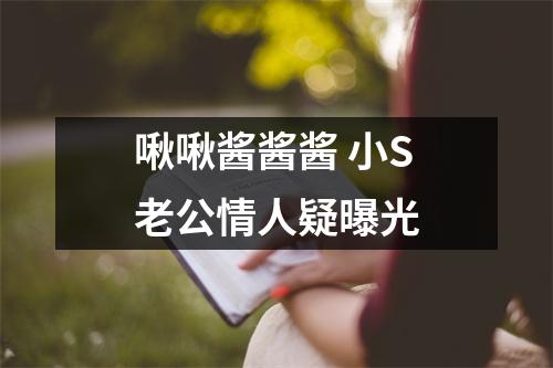 啾啾酱酱酱 小S老公情人疑曝光
