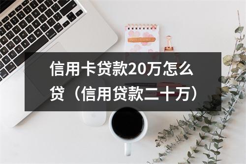 信用卡贷款20万怎么贷（信用贷款二十万）