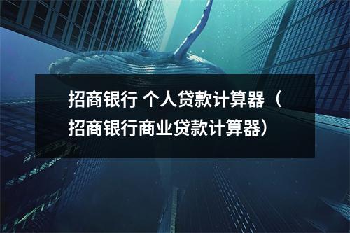 招商银行 个人贷款计算器（招商银行商业贷款计算器）