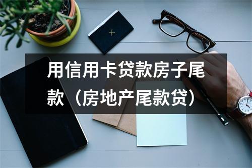 用信用卡贷款房子尾款（房地产尾款贷）