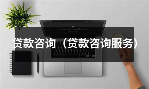 贷款咨询（贷款咨询服务）