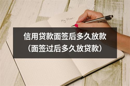 信用贷款面签后多久放款（面签过后多久放贷款）