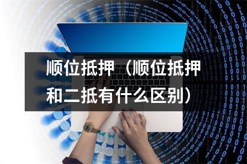 顺位抵押（顺位抵押和二抵有什么区别）