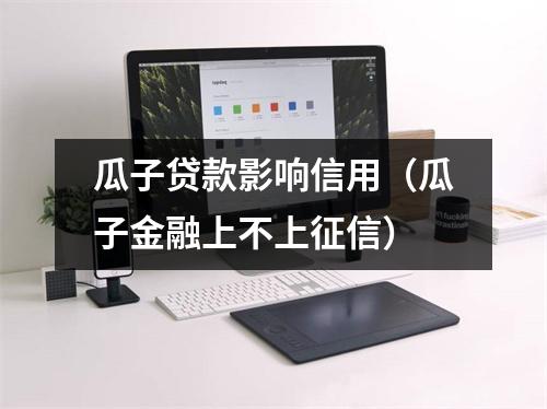 瓜子贷款影响信用（瓜子金融上不上征信）