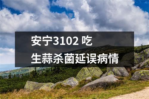 安宁3102 吃生蒜杀菌延误病情