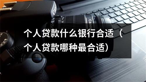个人贷款什么银行合适（个人贷款哪种最合适）