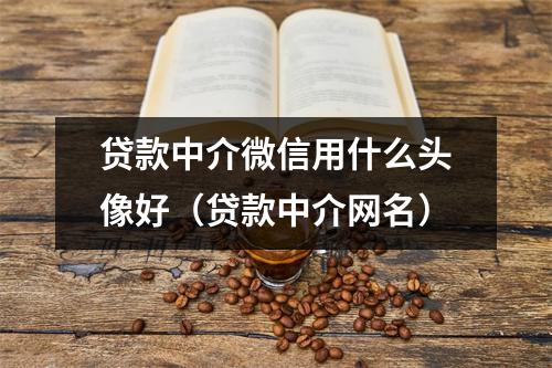 贷款中介微信用什么头像好（贷款中介网名）