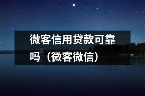 微客信用贷款可靠吗（微客微信）