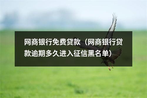 网商银行免费贷款（网商银行贷款逾期多久进入征信黑名单）