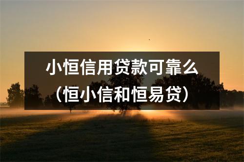 小恒信用贷款可靠么（恒小信和恒易贷）