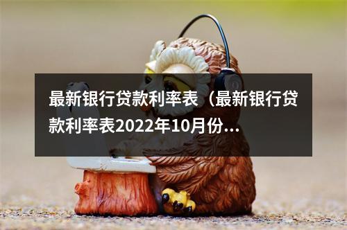 最新银行贷款利率表（最新银行贷款利率表2022年10月份）