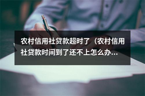 农村信用社贷款超时了（农村信用社贷款时间到了还不上怎么办）