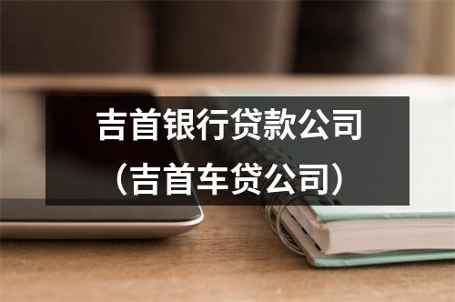 吉首银行贷款公司（吉首车贷公司）