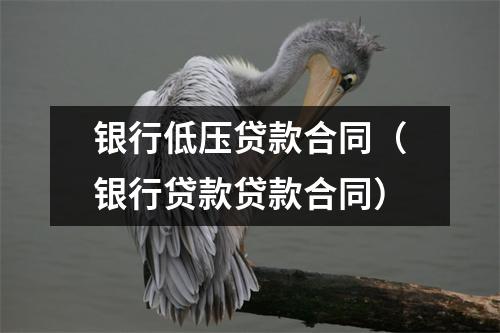 银行低压贷款合同（银行贷款贷款合同）