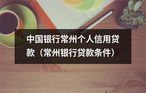 中国银行常州个人信用贷款（常州银行贷款条件）