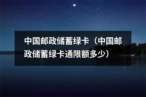 中国邮政储蓄绿卡（中国邮政储蓄绿卡通限额多少）