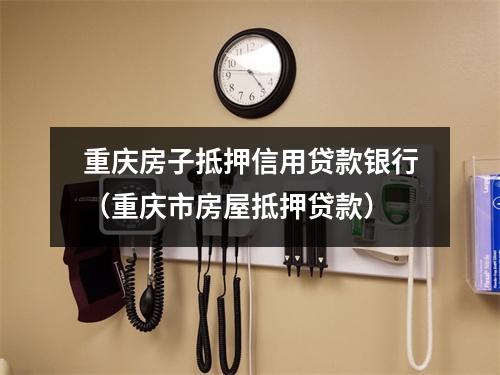 重庆房子抵押信用贷款银行（重庆市房屋抵押贷款）