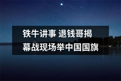铁牛讲事 退钱哥揭幕战现场举中国国旗