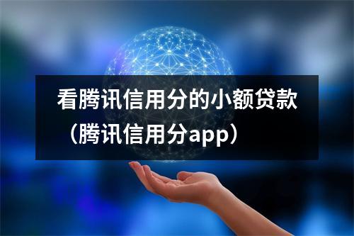 看腾讯信用分的小额贷款（腾讯信用分app）