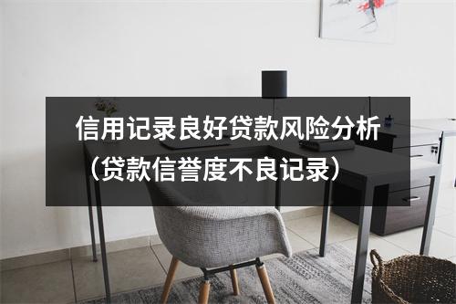 信用记录良好贷款风险分析（贷款信誉度不良记录）