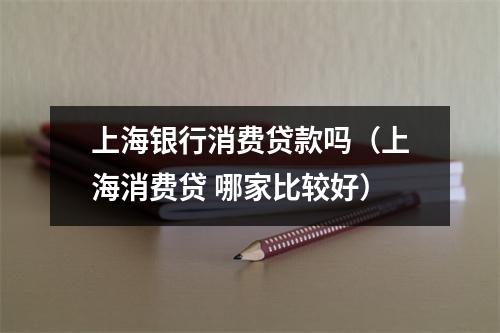 上海银行消费贷款吗（上海消费贷 哪家比较好）