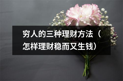 穷人的三种理财方法（怎样理财稳而又生钱）