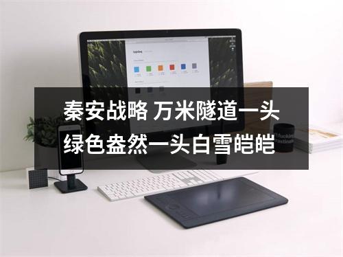 秦安战略 万米隧道一头绿色盎然一头白雪皑皑