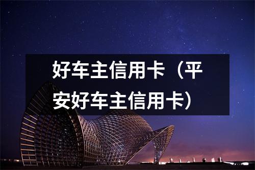好车主信用卡（平安好车主信用卡）