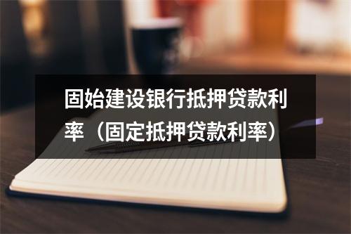 固始建设银行抵押贷款利率（固定抵押贷款利率）