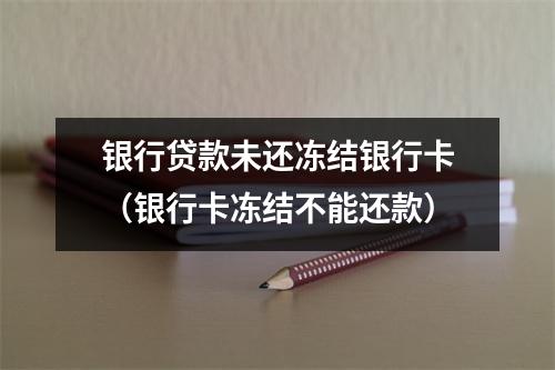 银行贷款未还冻结银行卡（银行卡冻结不能还款）