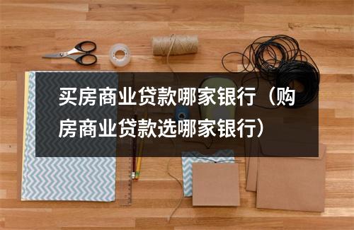 买房商业贷款哪家银行（购房商业贷款选哪家银行）