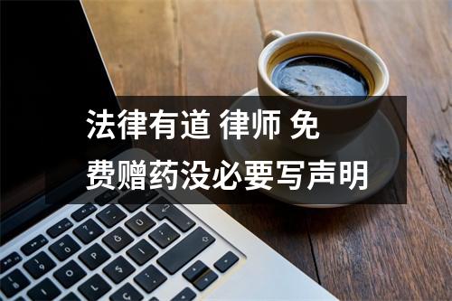 法律有道 律师 免费赠药没必要写声明