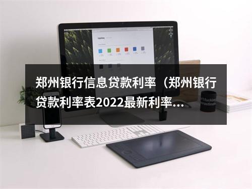 郑州银行信息贷款利率（郑州银行贷款利率表2022最新利率）