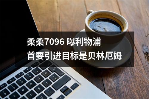 柔柔7096 曝利物浦首要引进目标是贝林厄姆