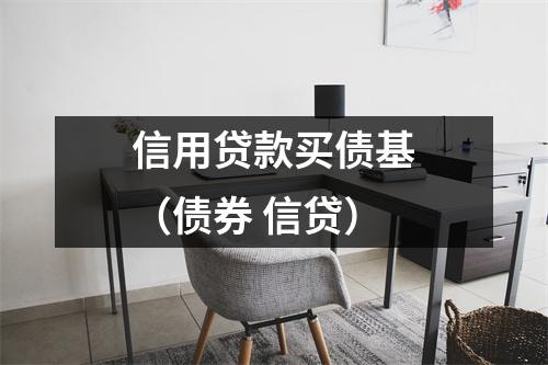 信用贷款买债基（债券 信贷）