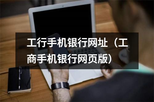 工行手机银行网址（工商手机银行网页版）
