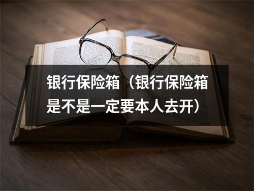 银行保险箱（银行保险箱是不是一定要本人去开）