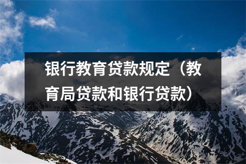 银行教育贷款规定（教育局贷款和银行贷款）